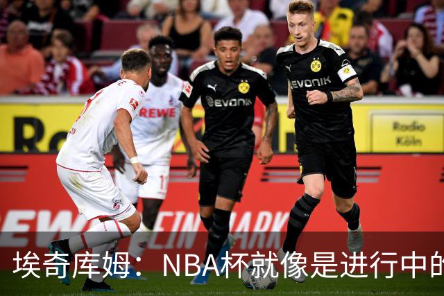 埃奇库姆：NBA杯就像是进行中的长跑，我想要每一步都赢！