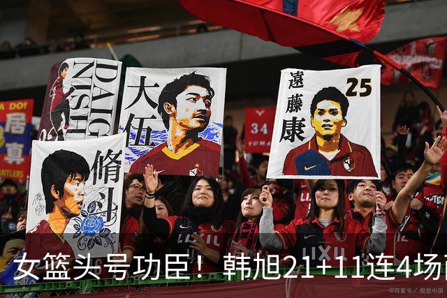 女篮头号功臣！韩旭21+11连4场两双 末节14分大爆发主宰胜利
