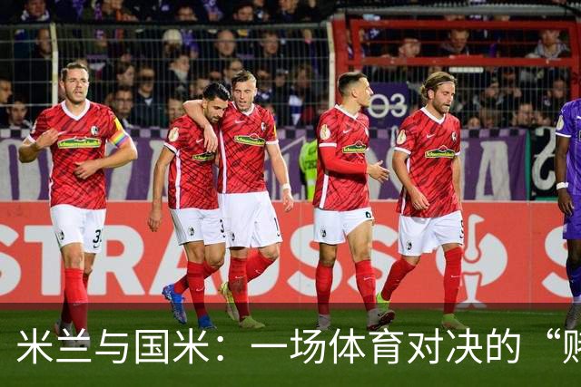 米兰与国米：一场体育对决的“赌注”游戏